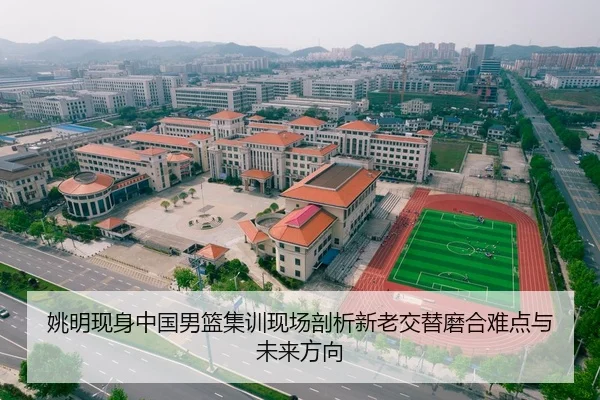 姚明现身中国男篮集训现场剖析新老交替磨合难点与未来方向